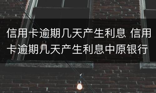 信用卡逾期几天产生利息 信用卡逾期几天产生利息中原银行