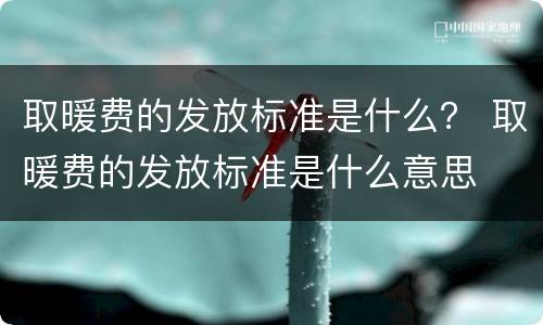 取暖费的发放标准是什么？ 取暖费的发放标准是什么意思