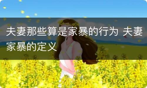 夫妻那些算是家暴的行为 夫妻家暴的定义