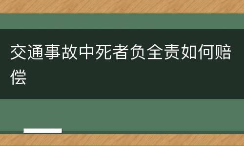 交通事故中死者负全责如何赔偿