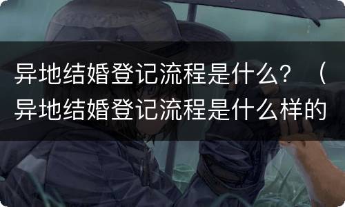 异地结婚登记流程是什么？（异地结婚登记流程是什么样的）