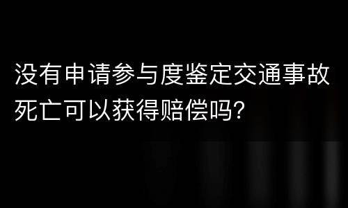 没有申请参与度鉴定交通事故死亡可以获得赔偿吗？