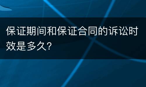 保证期间和保证合同的诉讼时效是多久？