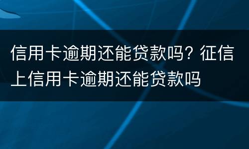 信用卡逾期还能贷款吗? 征信上信用卡逾期还能贷款吗