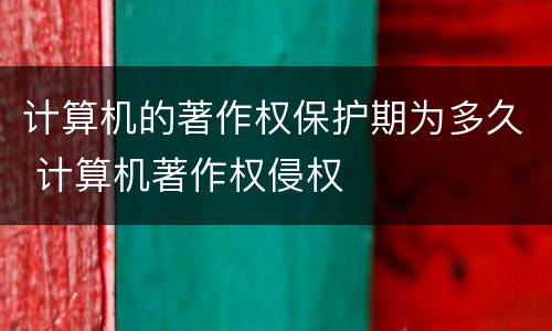 计算机的著作权保护期为多久 计算机著作权侵权