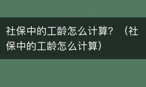 社保中的工龄怎么计算？（社保中的工龄怎么计算）