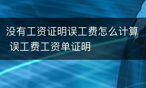 没有工资证明误工费怎么计算 误工费工资单证明