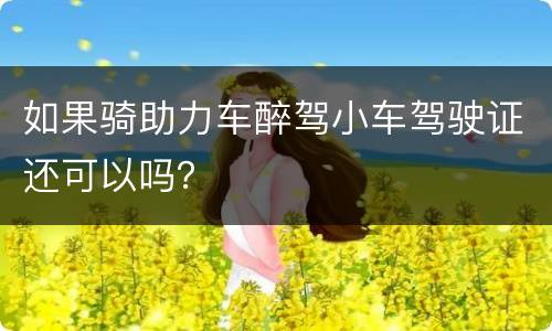 如果骑助力车醉驾小车驾驶证还可以吗？