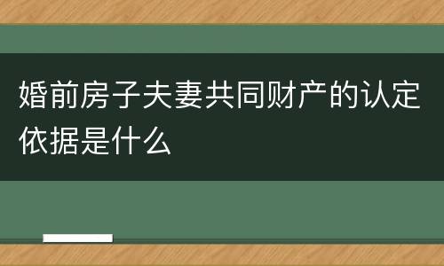 婚前房子夫妻共同财产的认定依据是什么