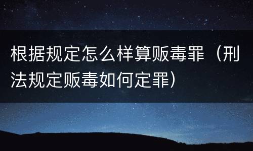 根据规定怎么样算贩毒罪（刑法规定贩毒如何定罪）