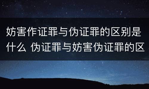 妨害作证罪与伪证罪的区别是什么 伪证罪与妨害伪证罪的区别