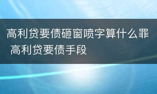 高利贷要债砸窗喷字算什么罪 高利贷要债手段