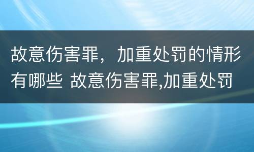 故意伤害罪，加重处罚的情形有哪些 故意伤害罪,加重处罚的情形有哪些呢