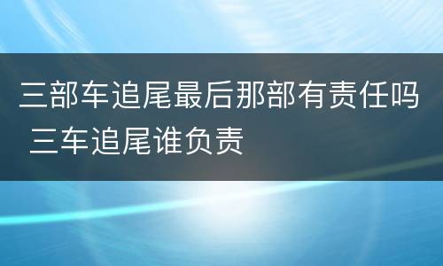 三部车追尾最后那部有责任吗 三车追尾谁负责