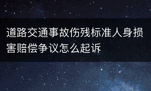 道路交通事故伤残标准人身损害赔偿争议怎么起诉