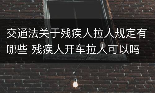 交通法关于残疾人拉人规定有哪些 残疾人开车拉人可以吗