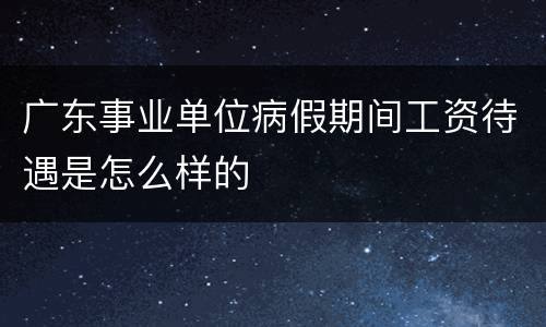 广东事业单位病假期间工资待遇是怎么样的