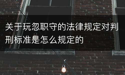 关于玩忽职守的法律规定对判刑标准是怎么规定的