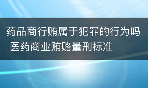 药品商行贿属于犯罪的行为吗 医药商业贿赂量刑标准