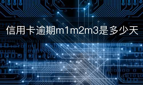 信用卡逾期m1m2m3是多少天