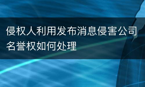 侵权人利用发布消息侵害公司名誉权如何处理