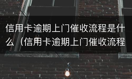 信用卡逾期上门催收流程是什么（信用卡逾期上门催收流程是什么呢）