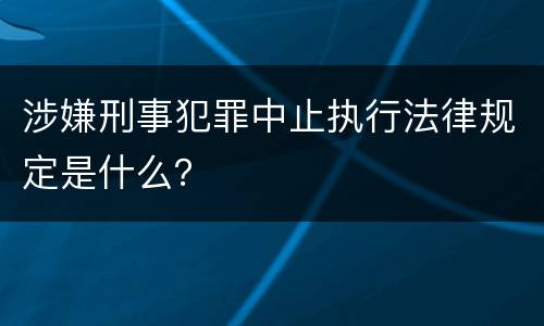 涉嫌刑事犯罪中止执行法律规定是什么？