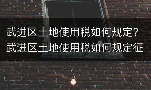 武进区土地使用税如何规定? 武进区土地使用税如何规定征收