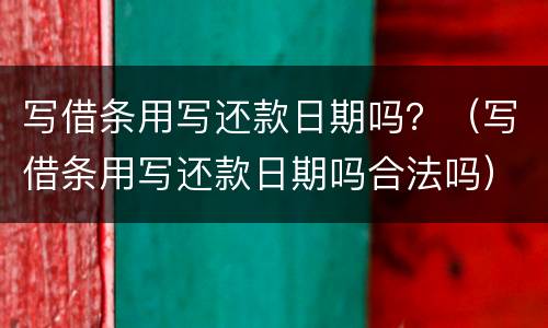 写借条用写还款日期吗？（写借条用写还款日期吗合法吗）