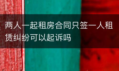 两人一起租房合同只签一人租赁纠纷可以起诉吗