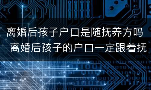 离婚后孩子户口是随抚养方吗 离婚后孩子的户口一定跟着抚养权吗