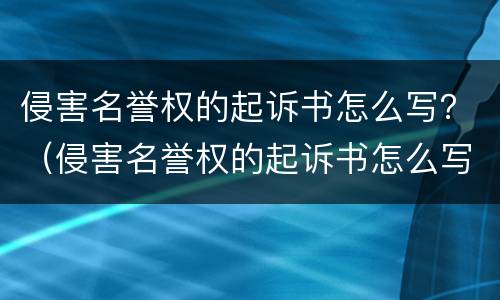 侵害名誉权的起诉书怎么写？（侵害名誉权的起诉书怎么写范文）