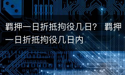 羁押一日折抵拘役几日？ 羁押一日折抵拘役几日内