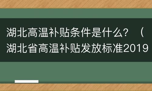 湖北高温补贴条件是什么？（湖北省高温补贴发放标准2019）