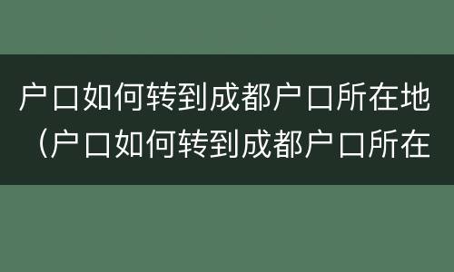 户口如何转到成都户口所在地（户口如何转到成都户口所在地上）