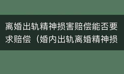 离婚出轨精神损害赔偿能否要求赔偿（婚内出轨离婚精神损失费最高多少钱）