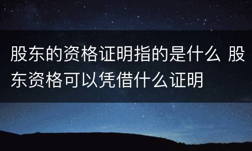 股东的资格证明指的是什么 股东资格可以凭借什么证明