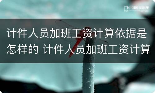 计件人员加班工资计算依据是怎样的 计件人员加班工资计算依据是怎样的呢