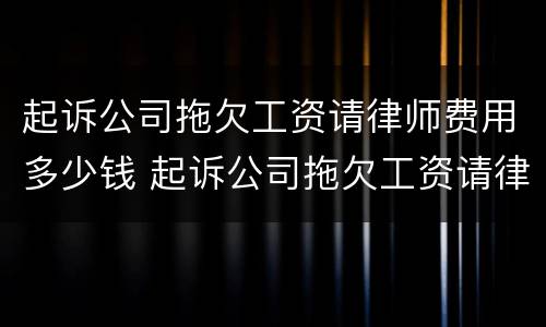 起诉公司拖欠工资请律师费用多少钱 起诉公司拖欠工资请律师费用多少钱合适