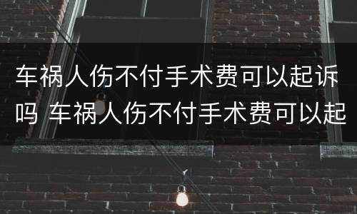 车祸人伤不付手术费可以起诉吗 车祸人伤不付手术费可以起诉吗法院