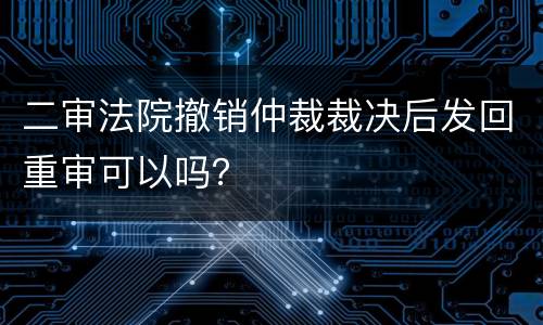 二审法院撤销仲裁裁决后发回重审可以吗？