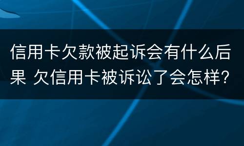 信用卡欠款被起诉会有什么后果 欠信用卡被诉讼了会怎样?