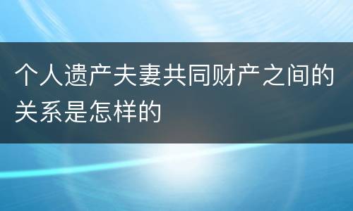 个人遗产夫妻共同财产之间的关系是怎样的