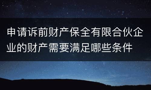 申请诉前财产保全有限合伙企业的财产需要满足哪些条件