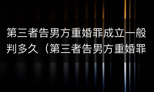 第三者告男方重婚罪成立一般判多久（第三者告男方重婚罪成立一般判多久呢）