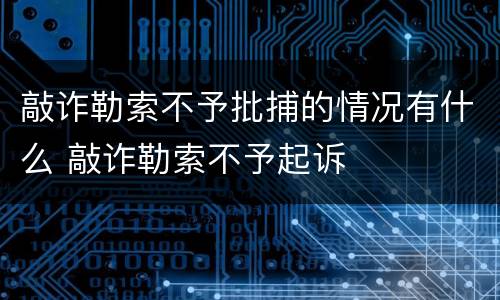 敲诈勒索不予批捕的情况有什么 敲诈勒索不予起诉