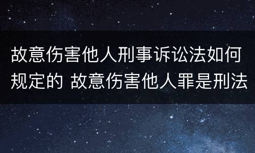 故意伤害他人刑事诉讼法如何规定的 故意伤害他人罪是刑法第几条