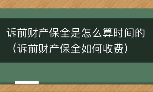 诉前财产保全是怎么算时间的（诉前财产保全如何收费）