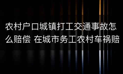 农村户口城镇打工交通事故怎么赔偿 在城市务工农村车祸赔偿