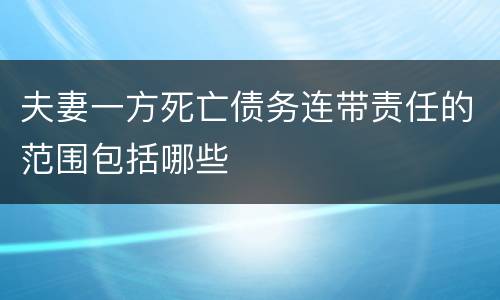 夫妻一方死亡债务连带责任的范围包括哪些